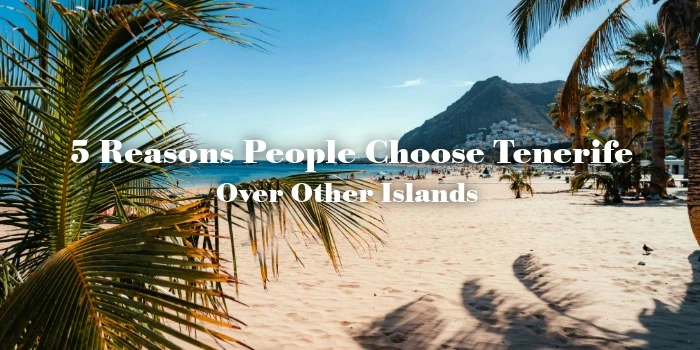 5 Reasons People Choose Tenerife Over Other Islands