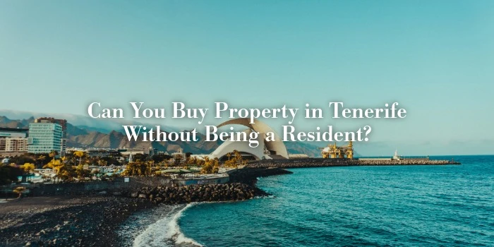 Can You Buy Property in Tenerife Without Being a Resident?