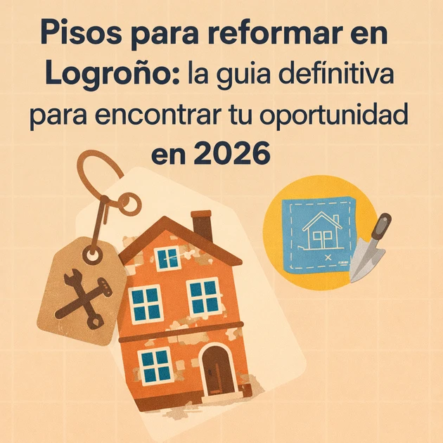 Pisos para reformar en Logroño: la guía definitiva para encontrar tu oportunidad en 2026
