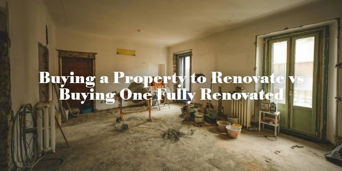 Buying a Property to Renovate vs Buying One Fully Renovated