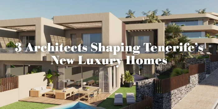 3 Architects Shaping Tenerife’s New Luxury Homes